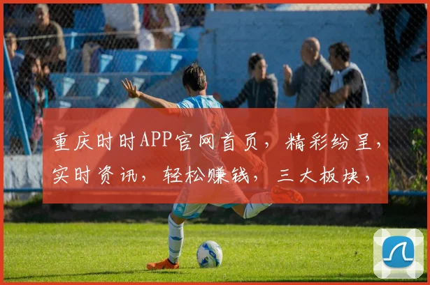 重庆时时APP官网首页，精彩纷呈，实时资讯，轻松赚钱，三大板块，一站式服务，尽在掌握，不容错过