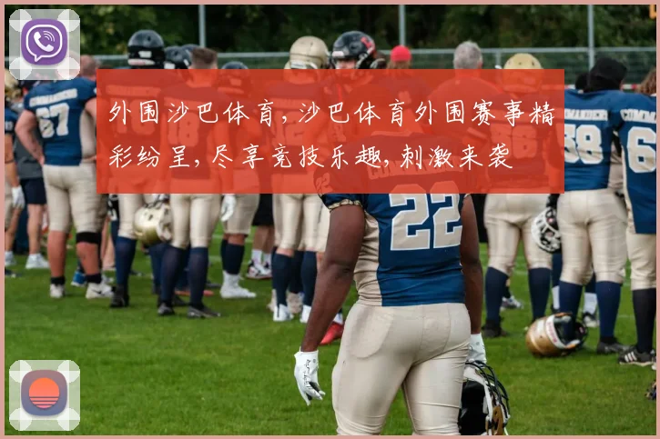 外围沙巴体育,沙巴体育外围赛事精彩纷呈,尽享竞技乐趣,刺激来袭