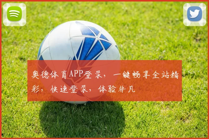 奥德体育APP登录，一键畅享全站精彩，快速登录，体验非凡