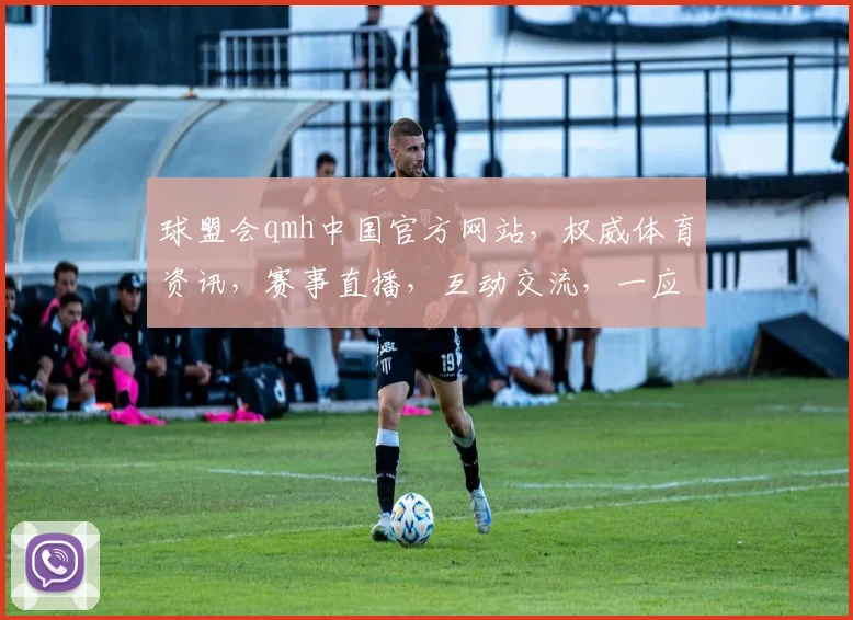 球盟会qmh中国官方网站，权威体育资讯，赛事直播，互动交流，一应俱全，尽在官网，速来体验
