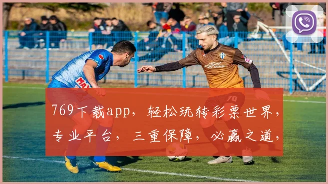 769下载app，轻松玩转彩票世界，专业平台，三重保障，必赢之道，尽在掌握