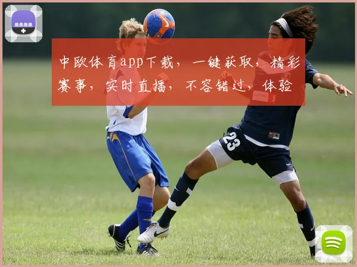 中欧体育app下载，一键获取，精彩赛事，实时直播，不容错过，体验非凡