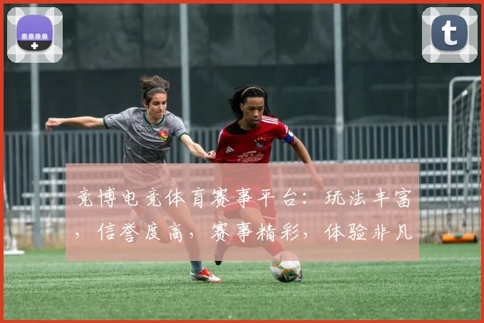 竞博电竞体育赛事平台：玩法丰富，信誉度高，赛事精彩，体验非凡，不容错过