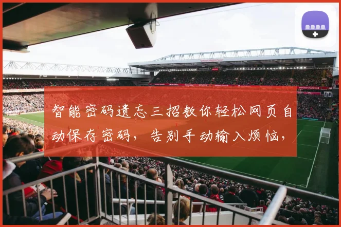 智能密码遗忘三招教你轻松网页自动保存密码，告别手动输入烦恼，三步解锁便捷体验，轻松登录无忧