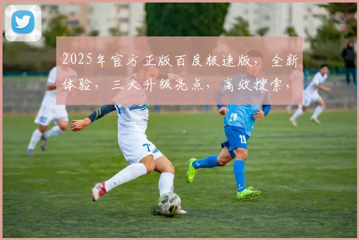 2025年官方正版百度极速版，全新体验，三大升级亮点，高效搜索，轻松畅享，必备利器